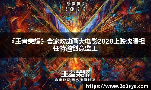 《王者荣耀》合家欢动画大电影2028上映沈腾担任特邀创意监工